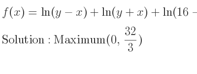 The f(x)=ln(y-x)+ln(y+x)+ln(16-y) is Maximum(0, 32/3)